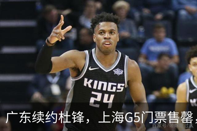 广东续约杜锋，上海G5门票售罄，山东接触新疆队长，青岛续约3主力