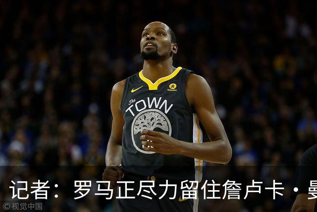 记者：罗马正尽力留住詹卢卡·曼奇尼，对迪巴拉留队持乐观态度